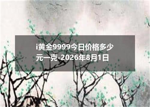 i黄金9999今日价格多少元一克-2026年8月1日