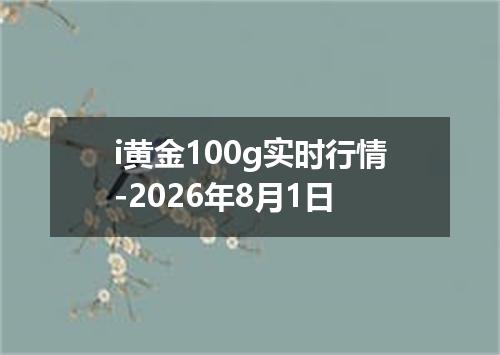 i黄金100g实时行情-2026年8月1日