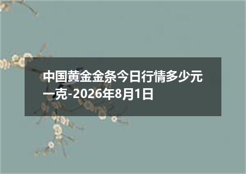 中国黄金金条今日行情多少元一克-2026年8月1日