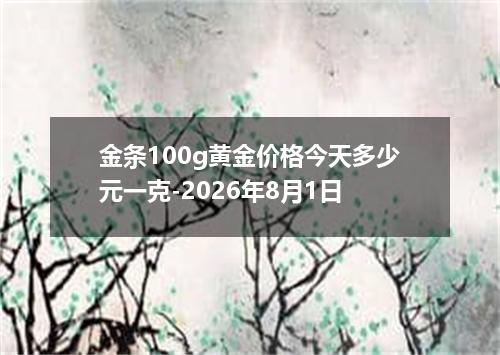 金条100g黄金价格今天多少元一克-2026年8月1日