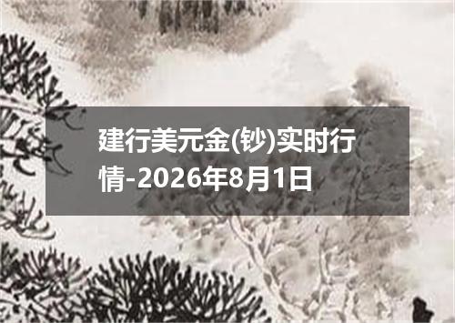 建行美元金(钞)实时行情-2026年8月1日