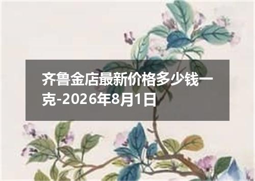 齐鲁金店最新价格多少钱一克-2026年8月1日