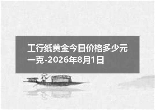 工行纸黄金今日价格多少元一克-2026年8月1日