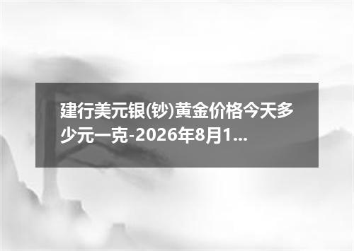 建行美元银(钞)黄金价格今天多少元一克-2026年8月1日
