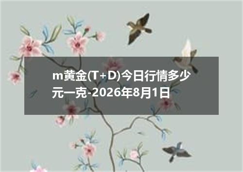 m黄金(T+D)今日行情多少元一克-2026年8月1日