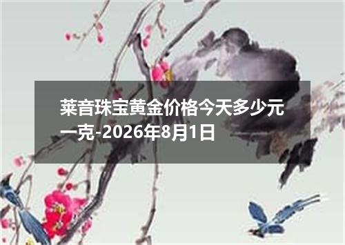 莱音珠宝黄金价格今天多少元一克-2026年8月1日