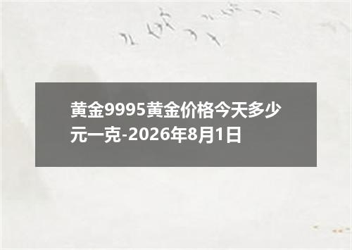 黄金9995黄金价格今天多少元一克-2026年8月1日