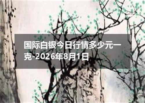 国际白银今日行情多少元一克-2026年8月1日