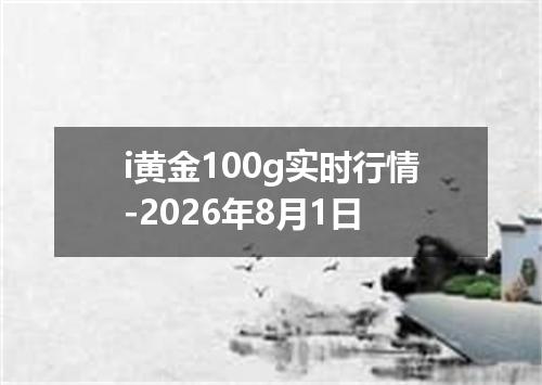 i黄金100g实时行情-2026年8月1日