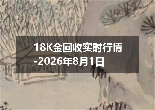 18K金回收实时行情-2026年8月1日