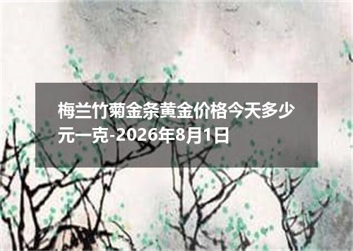 梅兰竹菊金条黄金价格今天多少元一克-2026年8月1日