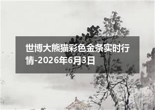 世博大熊猫彩色金条实时行情-2026年6月3日