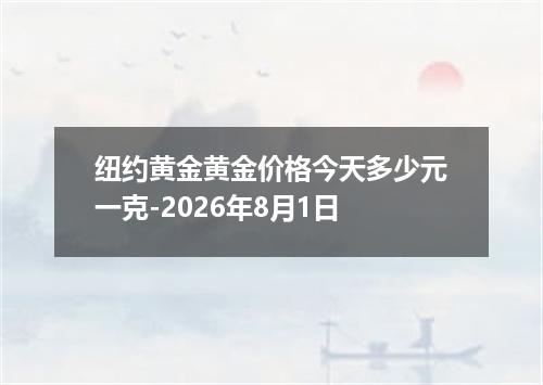 纽约黄金黄金价格今天多少元一克-2026年8月1日