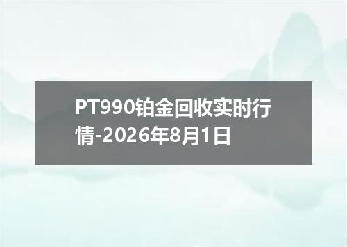 PT990铂金回收实时行情-2026年8月1日