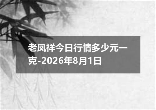 老凤祥今日行情多少元一克-2026年8月1日