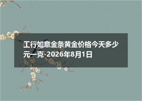 工行如意金条黄金价格今天多少元一克-2026年8月1日