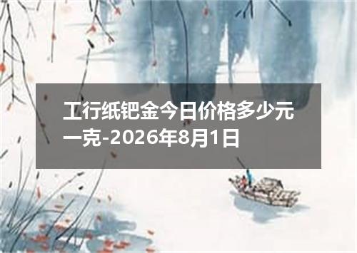 工行纸钯金今日价格多少元一克-2026年8月1日