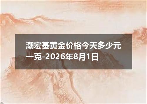 潮宏基黄金价格今天多少元一克-2026年8月1日