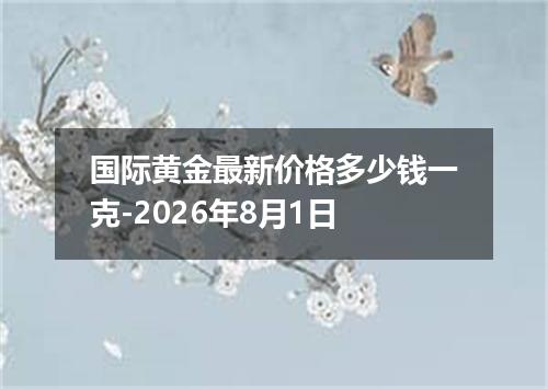 国际黄金最新价格多少钱一克-2026年8月1日