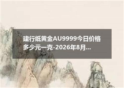 建行纸黄金AU9999今日价格多少元一克-2026年8月1日