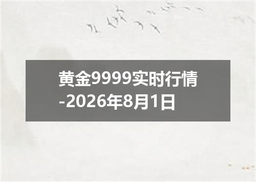 黄金9999实时行情-2026年8月1日