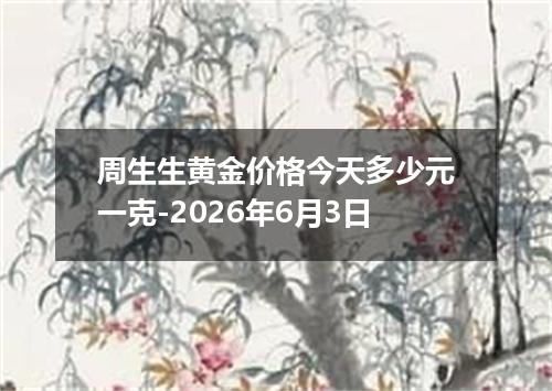 周生生黄金价格今天多少元一克-2026年6月3日