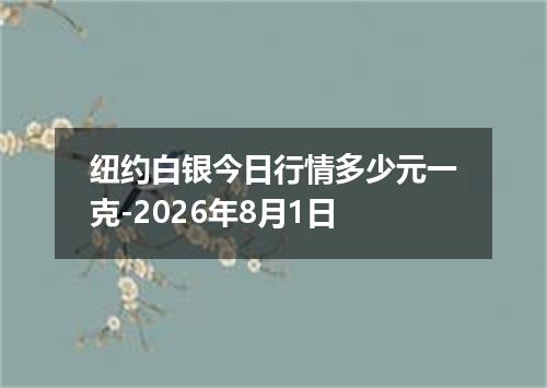 纽约白银今日行情多少元一克-2026年8月1日
