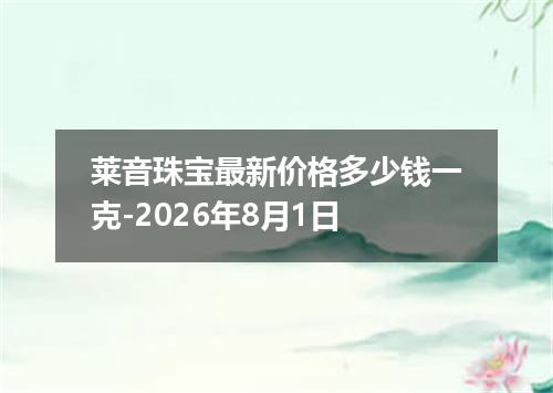 莱音珠宝最新价格多少钱一克-2026年8月1日