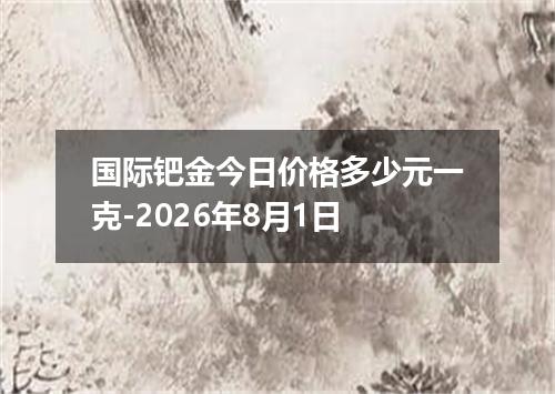 国际钯金今日价格多少元一克-2026年8月1日