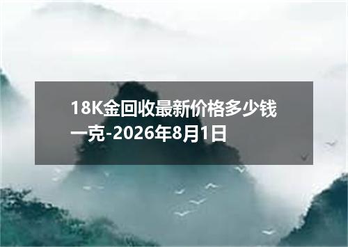 18K金回收最新价格多少钱一克-2026年8月1日