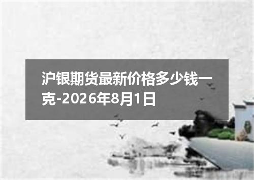 沪银期货最新价格多少钱一克-2026年8月1日