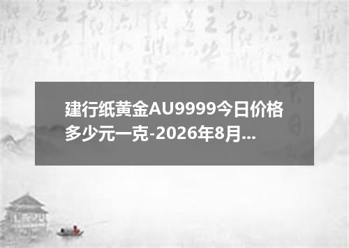 建行纸黄金AU9999今日价格多少元一克-2026年8月1日