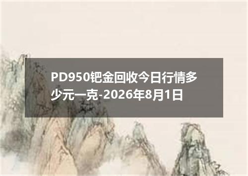 PD950钯金回收今日行情多少元一克-2026年8月1日