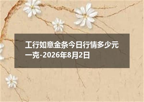 工行如意金条今日行情多少元一克-2026年8月2日