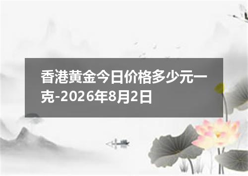 香港黄金今日价格多少元一克-2026年8月2日