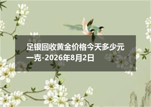 足银回收黄金价格今天多少元一克-2026年8月2日