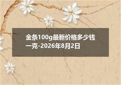 金条100g最新价格多少钱一克-2026年8月2日