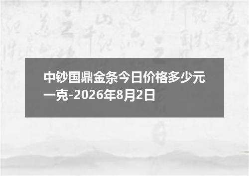 中钞国鼎金条今日价格多少元一克-2026年8月2日