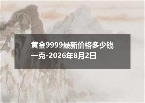 黄金9999最新价格多少钱一克-2026年8月2日