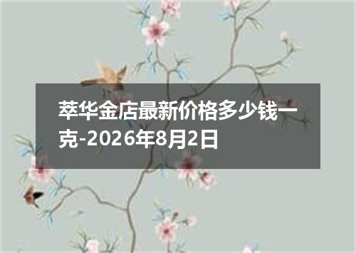 萃华金店最新价格多少钱一克-2026年8月2日