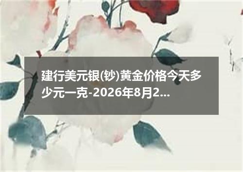 建行美元银(钞)黄金价格今天多少元一克-2026年8月2日