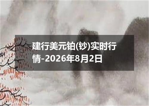 建行美元铂(钞)实时行情-2026年8月2日