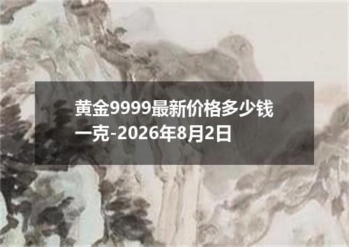 黄金9999最新价格多少钱一克-2026年8月2日