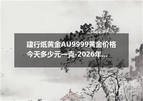 建行纸黄金AU9999黄金价格今天多少元一克-2026年8月2日