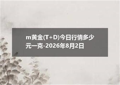 m黄金(T+D)今日行情多少元一克-2026年8月2日