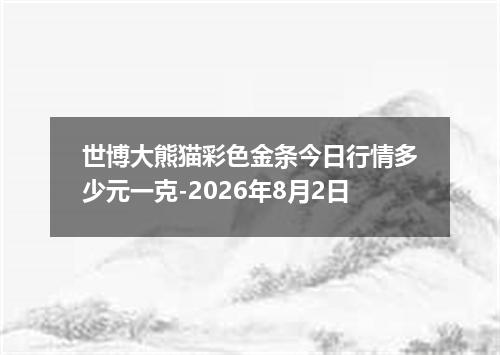 世博大熊猫彩色金条今日行情多少元一克-2026年8月2日