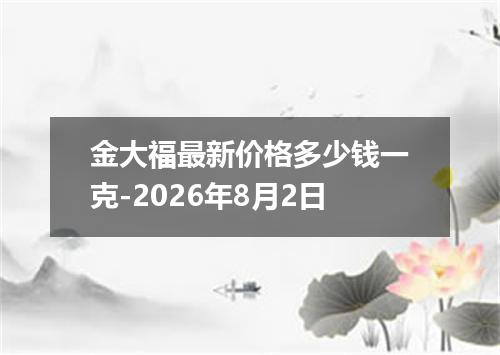 金大福最新价格多少钱一克-2026年8月2日