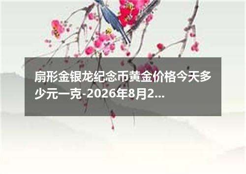 扇形金银龙纪念币黄金价格今天多少元一克-2026年8月2日