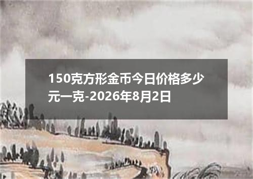 150克方形金币今日价格多少元一克-2026年8月2日