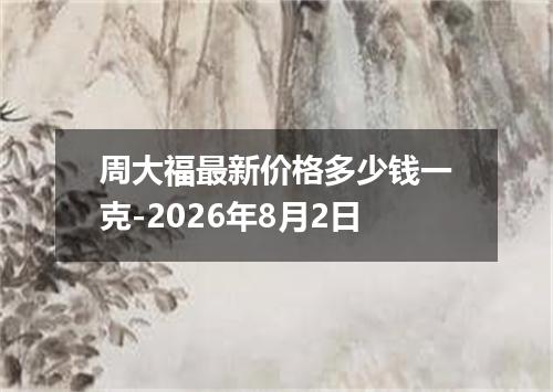 周大福最新价格多少钱一克-2026年8月2日